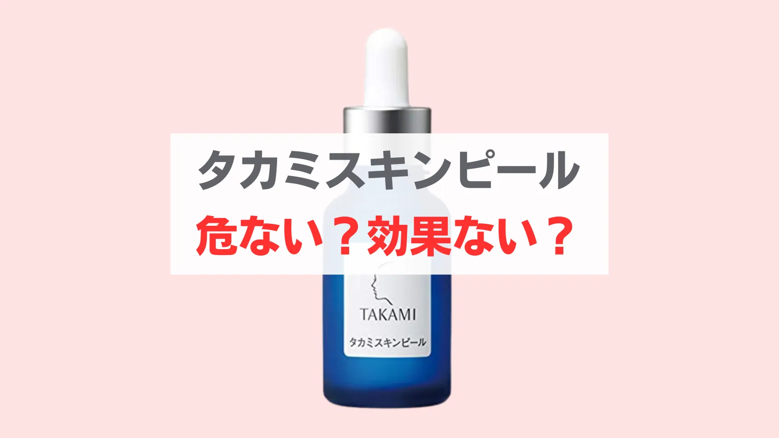 タカミスキンピール 危ない？効果ない？化粧品開発者が徹底解説